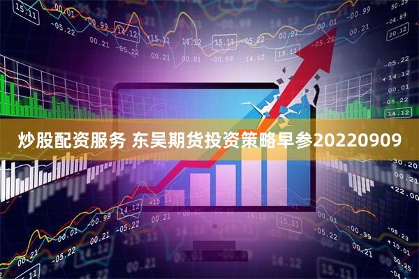 炒股配资服务 东吴期货投资策略早参20220909