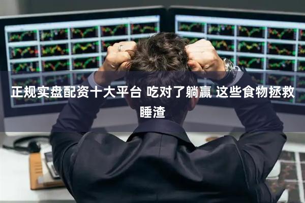 正规实盘配资十大平台 吃对了躺赢 这些食物拯救睡渣