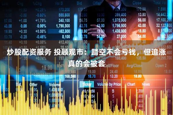 炒股配资服务 投顾观市：踏空不会亏钱，但追涨真的会被套