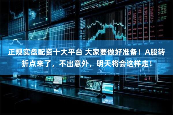 正规实盘配资十大平台 大家要做好准备！A股转折点来了，不出意外，明天将会这样走！