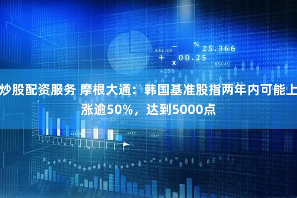 炒股配资服务 摩根大通：韩国基准股指两年内可能上涨逾50%，达到5000点