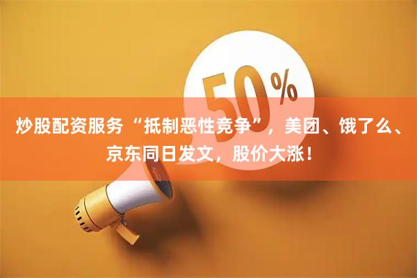 炒股配资服务 “抵制恶性竞争”，美团、饿了么、京东同日发文，股价大涨！