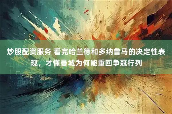 炒股配资服务 看完哈兰德和多纳鲁马的决定性表现，才懂曼城为何能重回争冠行列