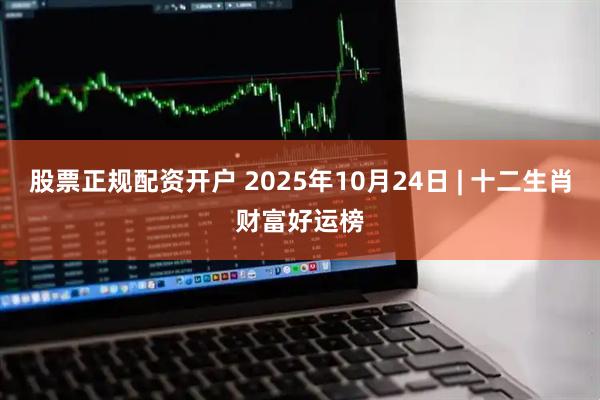 股票正规配资开户 2025年10月24日 | 十二生肖财富好运榜