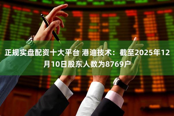正规实盘配资十大平台 港迪技术:截至2025年12月10日股东人数为8769户