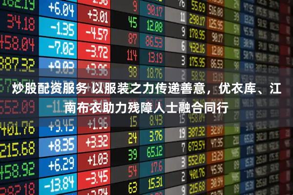 炒股配资服务 以服装之力传递善意，优衣库、江南布衣助力残障人士融合同行