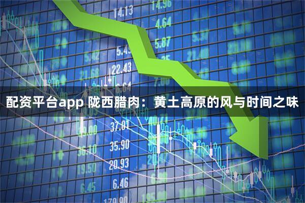 配资平台app 陇西腊肉：黄土高原的风与时间之味